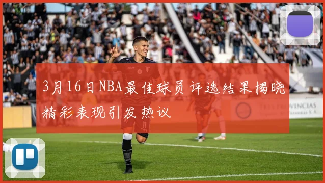 3月16日NBA最佳球员评选结果揭晓精彩表现引发热议