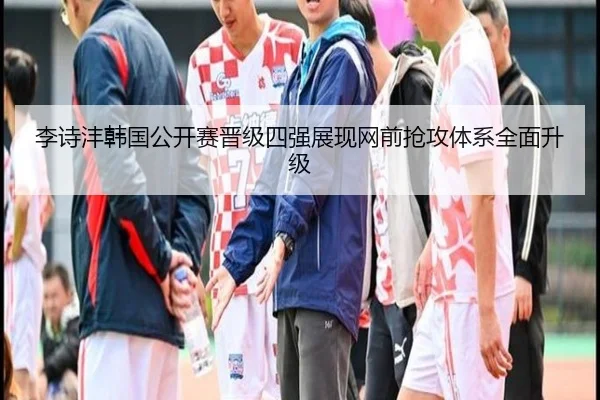 李诗沣韩国公开赛晋级四强展现网前抢攻体系全面升级